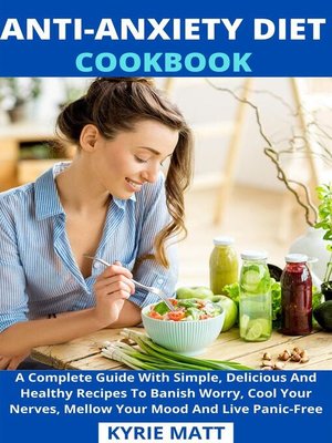 cover image of Anti-Anxiety Diet Cookbook; a Complete Guide With Simple, Delicious and Healthy Recipes to Banish Worry, Cool Your Nerves, Mellow Your Mood and Live Panic-Free